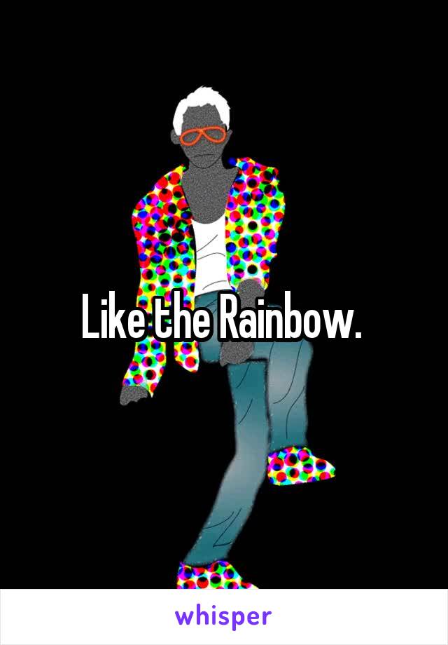Like the Rainbow. 