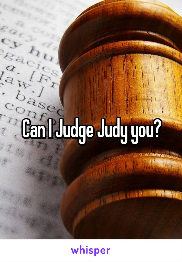 Can I Judge Judy you?