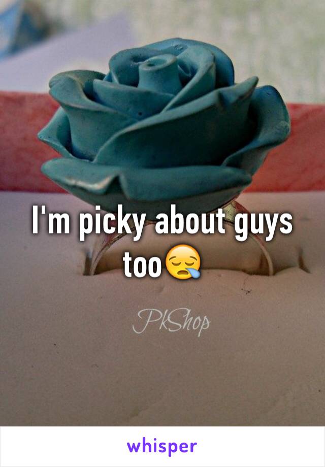 I'm picky about guys too😪