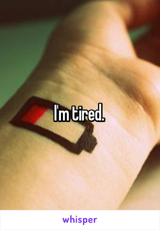 I'm tired. 