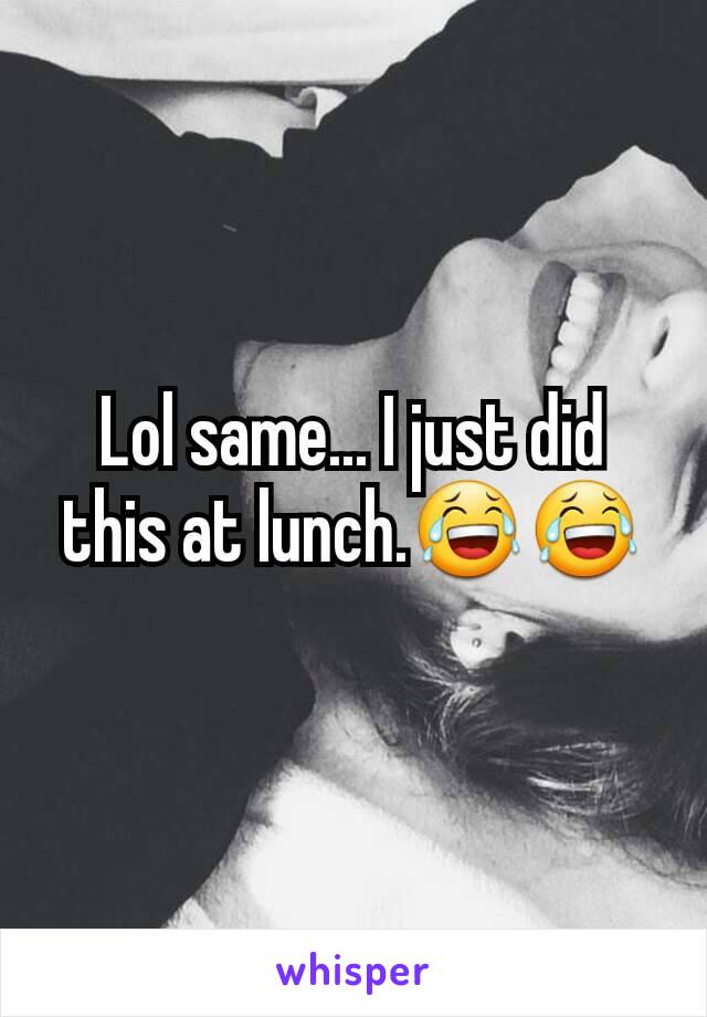 Lol same... I just did this at lunch.😂😂