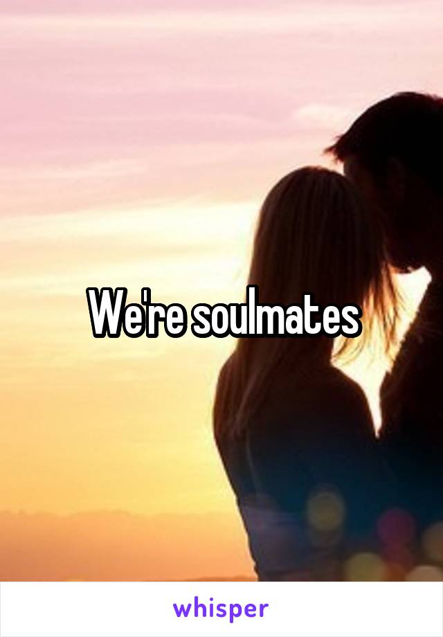 We're soulmates