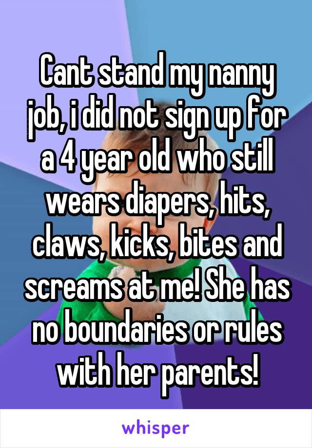 Cant stand my nanny job, i did not sign up for a 4 year old who still wears diapers, hits, claws, kicks, bites and screams at me! She has no boundaries or rules with her parents!