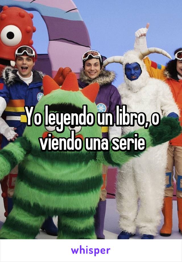 Yo leyendo un libro, o viendo una serie