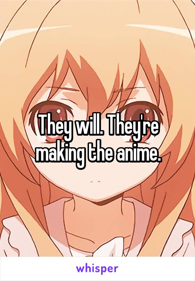 They will. They're making the anime.