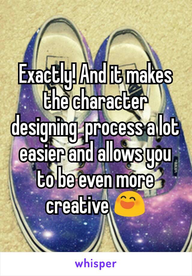 Exactly! And it makes the character designing  process a lot easier and allows you to be even more creative 😄