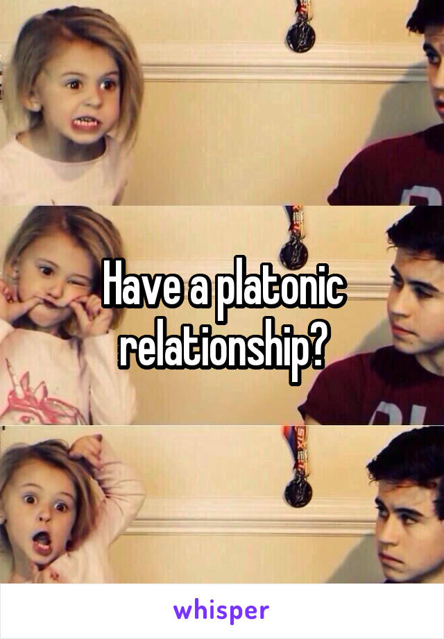 Have a platonic relationship?