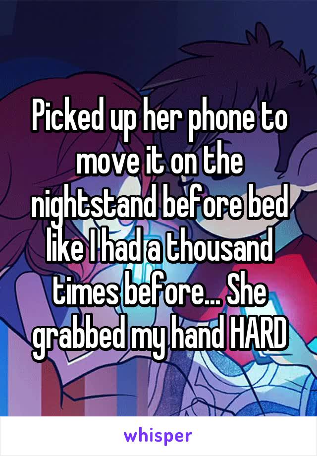 Picked up her phone to move it on the nightstand before bed like I had a thousand times before... She grabbed my hand HARD