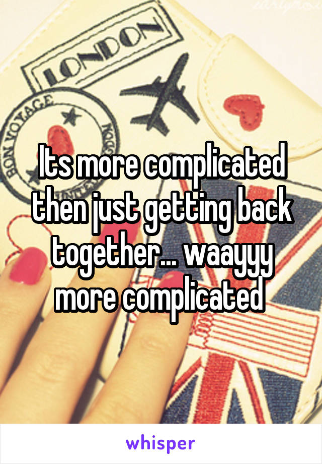 Its more complicated then just getting back together... waayyy more complicated 