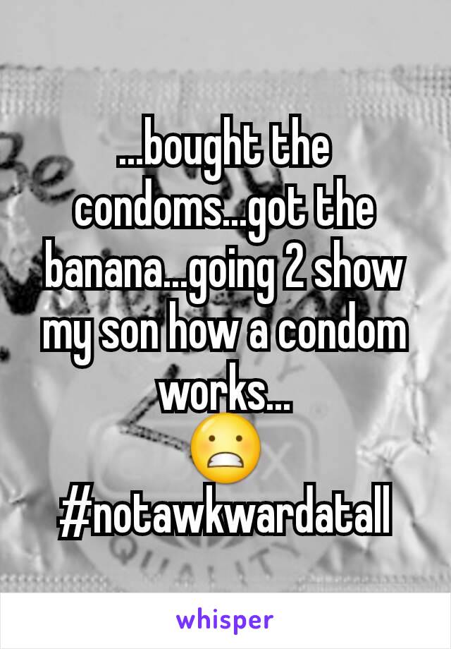 ...bought the condoms...got the banana...going 2 show my son how a condom works...
😬
#notawkwardatall