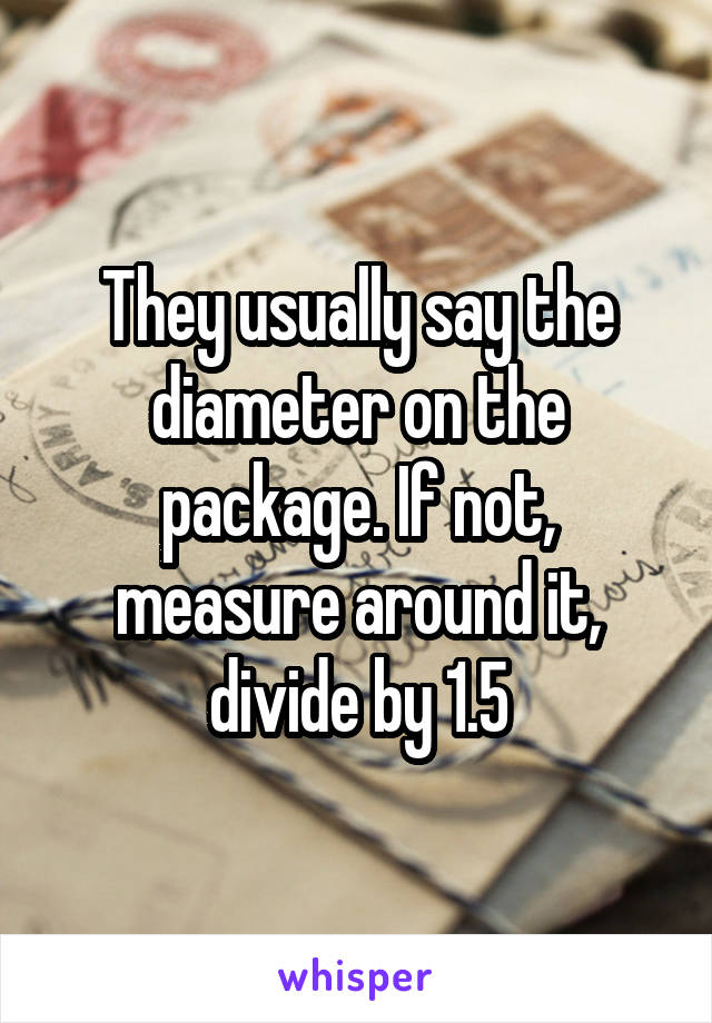 They usually say the diameter on the package. If not, measure around it, divide by 1.5