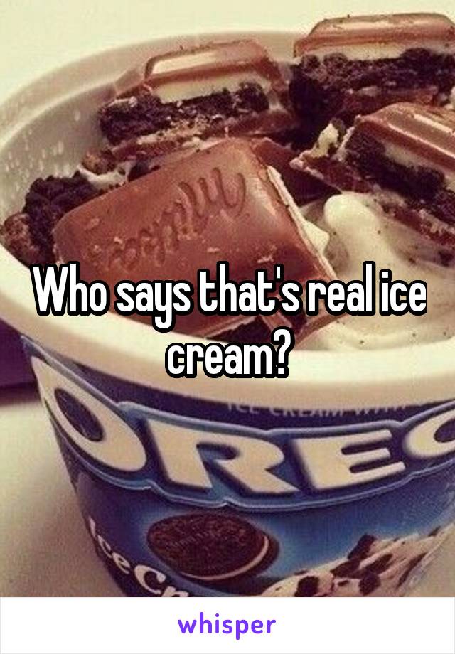 Who says that's real ice cream?