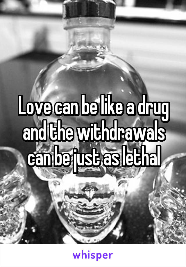 Love can be like a drug and the withdrawals can be just as lethal