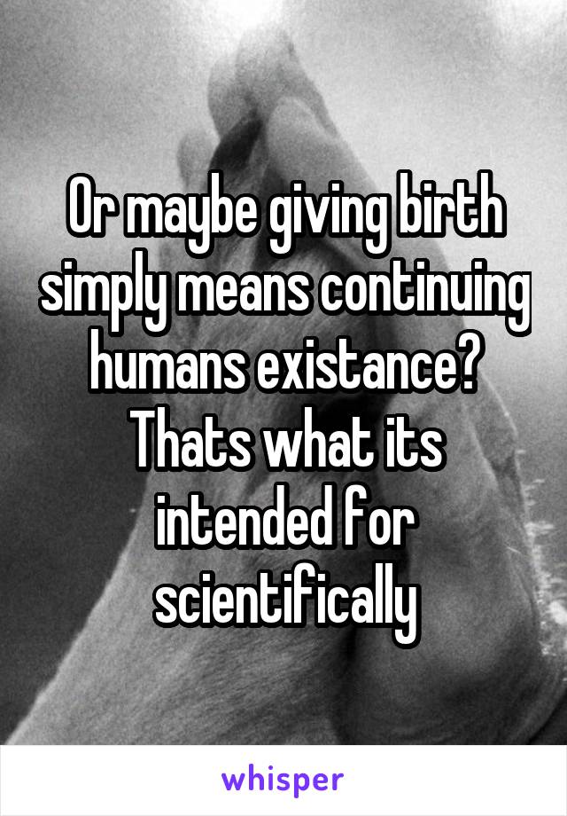 Or maybe giving birth simply means continuing humans existance? Thats what its intended for scientifically