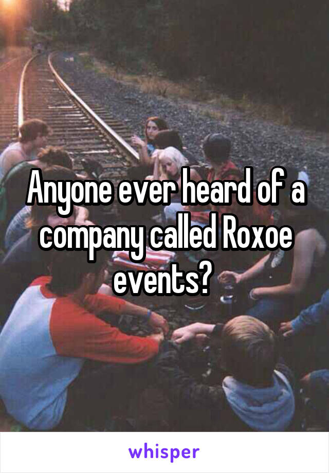 Anyone ever heard of a company called Roxoe events? 