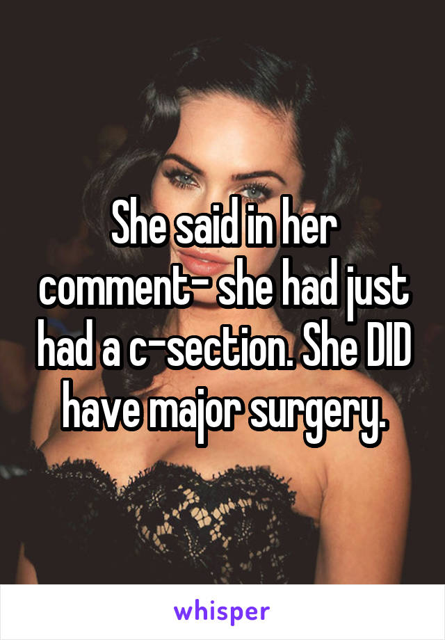 She said in her comment- she had just had a c-section. She DID have major surgery.