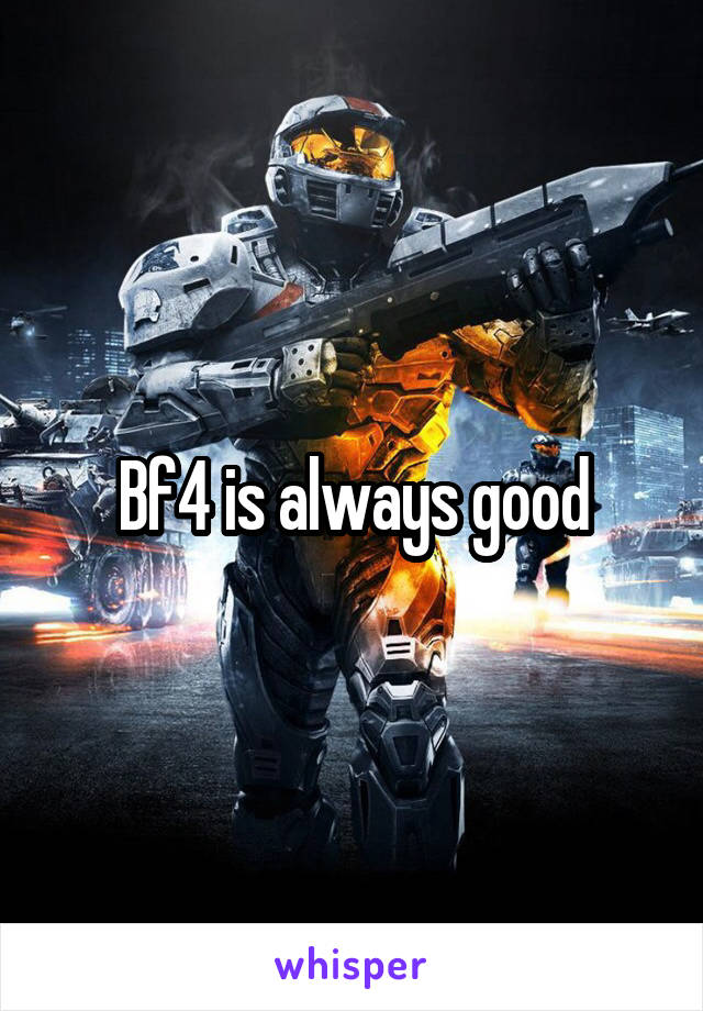 Bf4 is always good