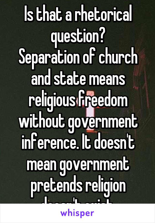 Is that a rhetorical question?
Separation of church and state means religious freedom without government inference. It doesn't mean government pretends religion doesn't exist.