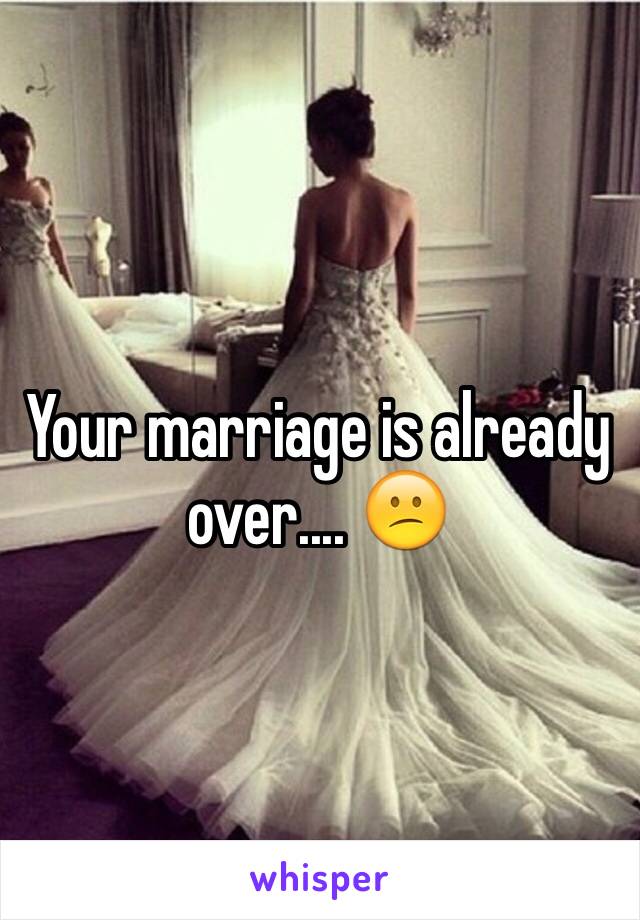 Your marriage is already over.... 😕