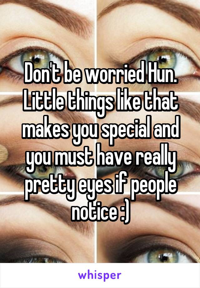 Don't be worried Hun. Little things like that makes you special and you must have really pretty eyes if people notice :)