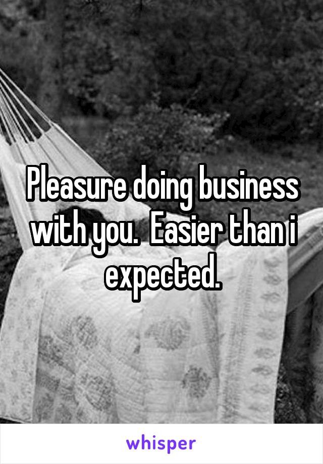 Pleasure doing business with you.  Easier than i expected.