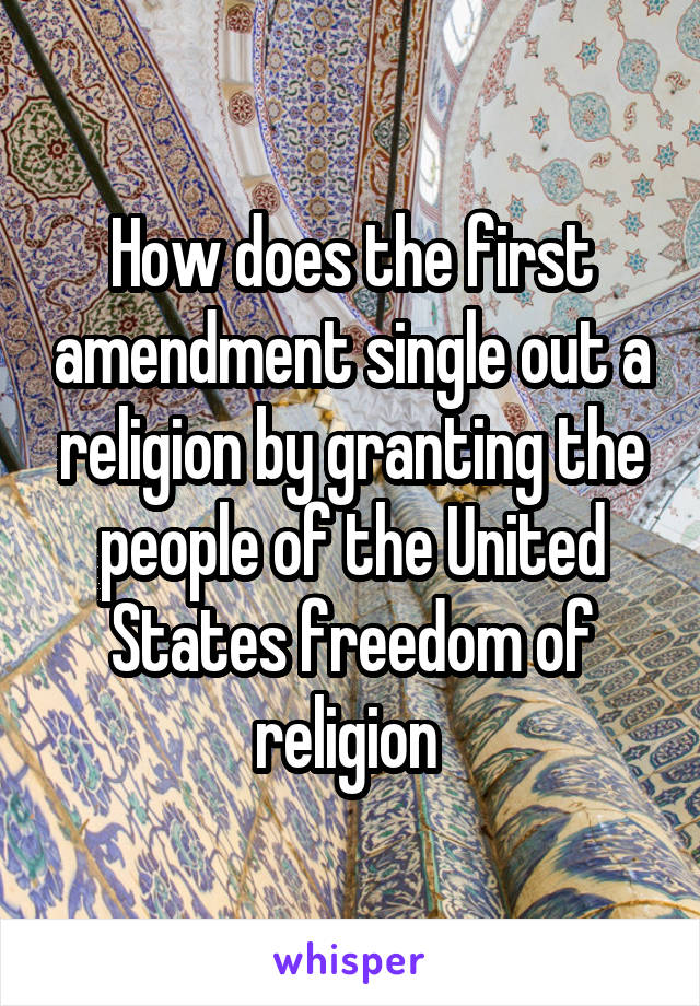 How does the first amendment single out a religion by granting the people of the United States freedom of religion 