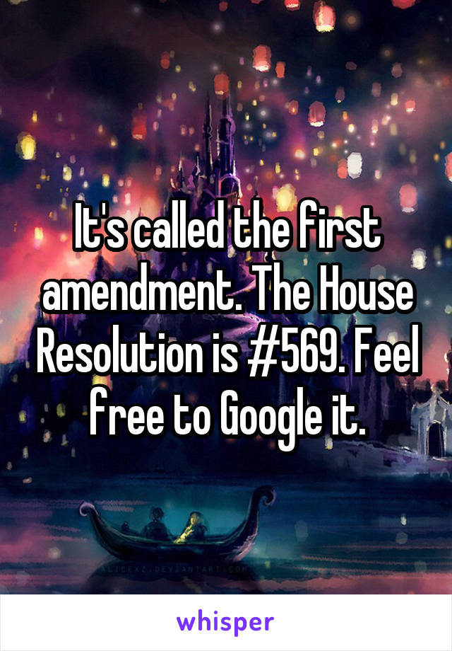 It's called the first amendment. The House Resolution is #569. Feel free to Google it.