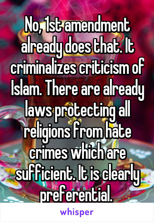 No, 1st amendment already does that. It criminalizes criticism of Islam. There are already laws protecting all religions from hate crimes which are sufficient. It is clearly preferential. 