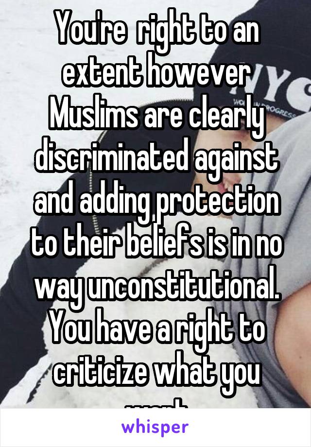 You're  right to an extent however Muslims are clearly discriminated against and adding protection to their beliefs is in no way unconstitutional. You have a right to criticize what you want