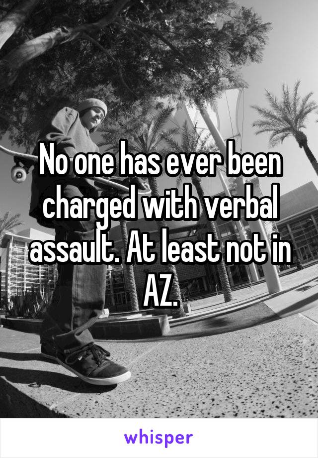 No one has ever been charged with verbal assault. At least not in AZ.