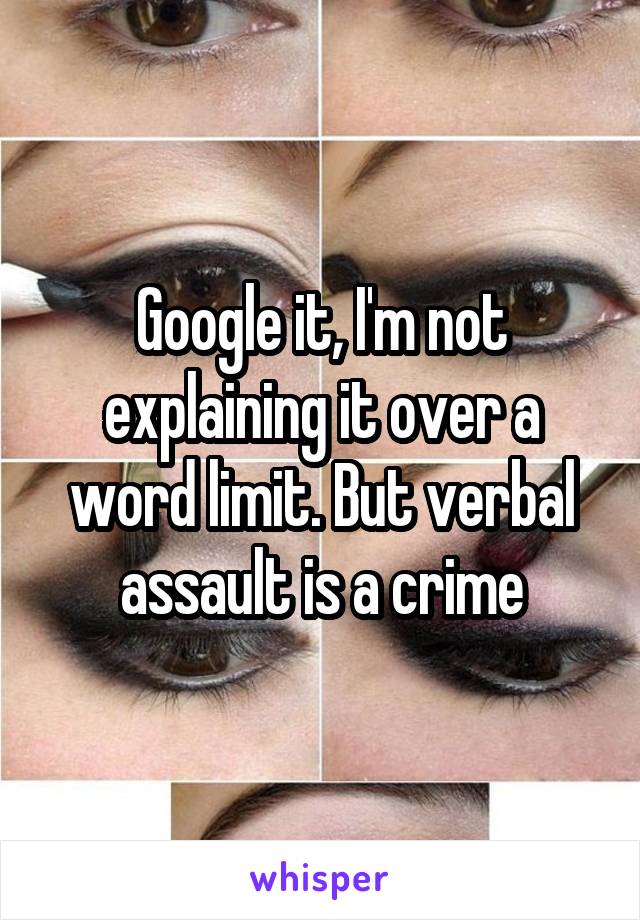 Google it, I'm not explaining it over a word limit. But verbal assault is a crime