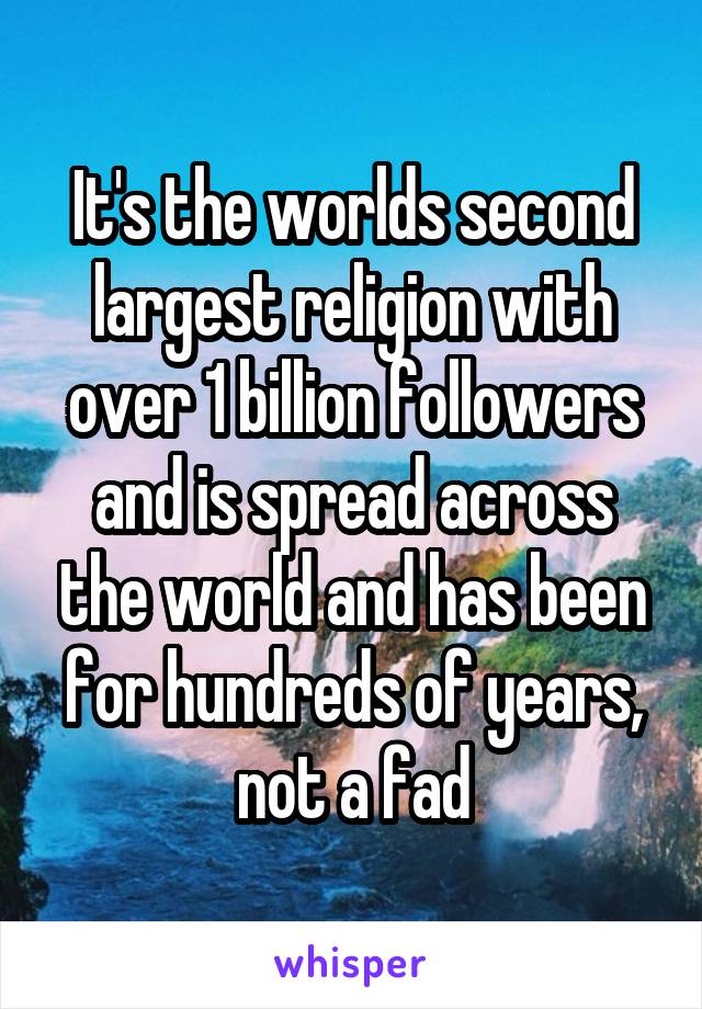 It's the worlds second largest religion with over 1 billion followers and is spread across the world and has been for hundreds of years, not a fad