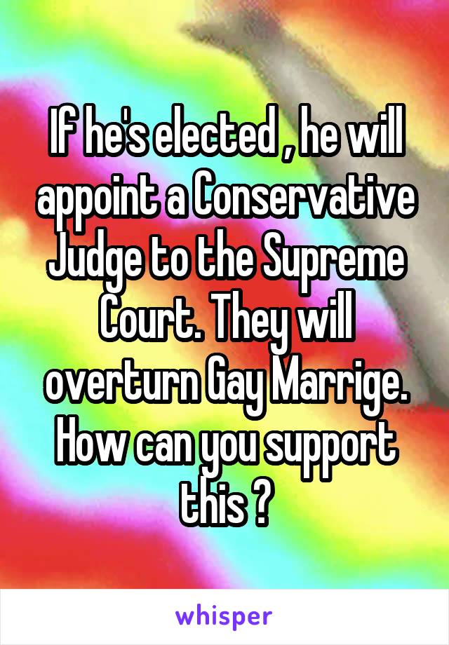 If he's elected , he will appoint a Conservative Judge to the Supreme Court. They will overturn Gay Marrige. How can you support this ?