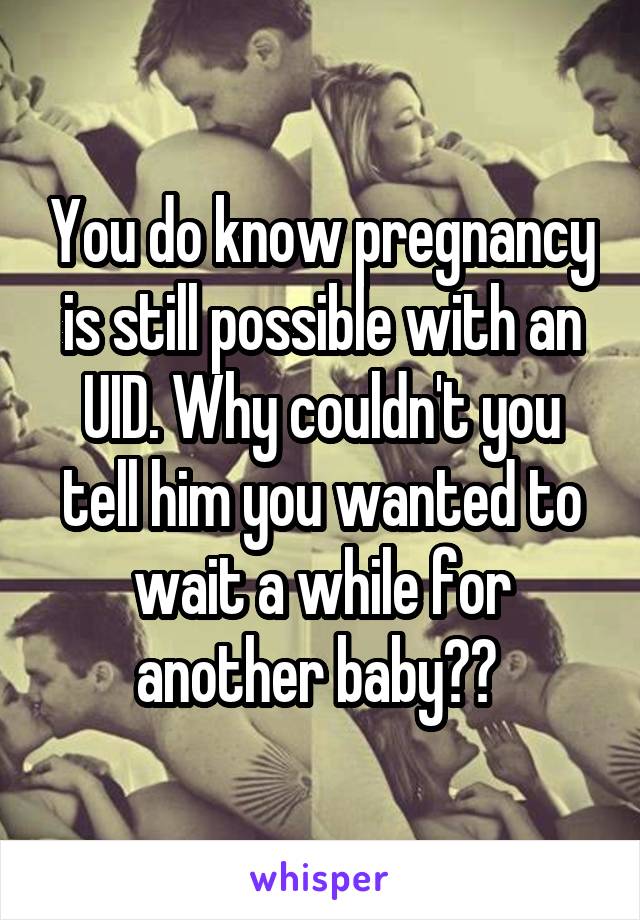 You do know pregnancy is still possible with an UID. Why couldn't you tell him you wanted to wait a while for another baby?? 