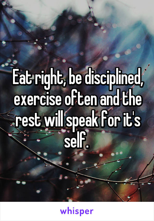 Eat right, be disciplined, exercise often and the rest will speak for it's self. 