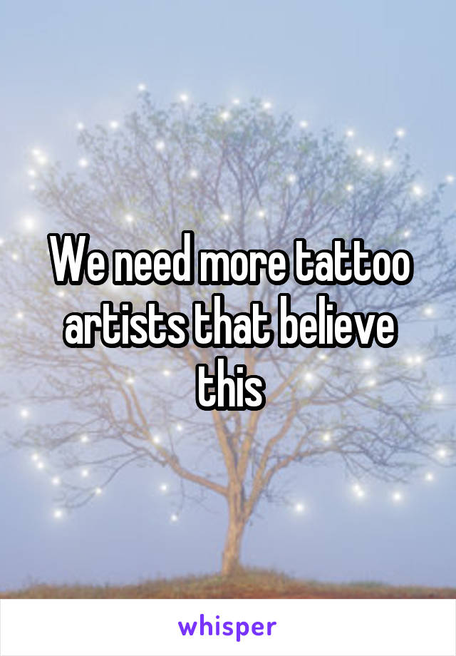 We need more tattoo artists that believe this