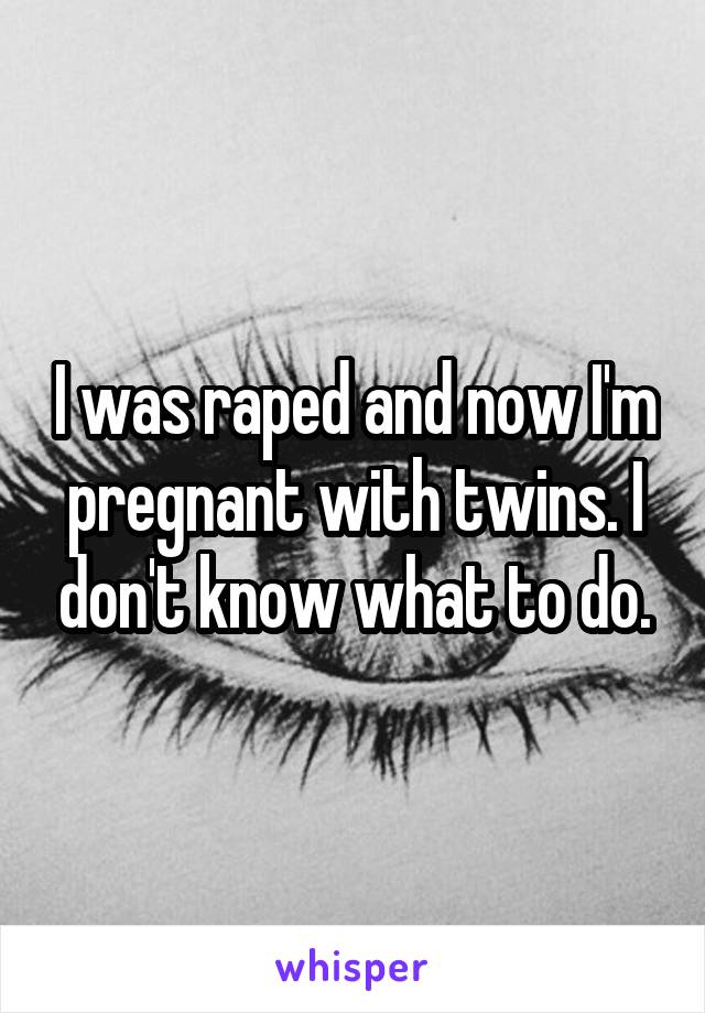 I was raped and now I'm pregnant with twins. I don't know what to do.