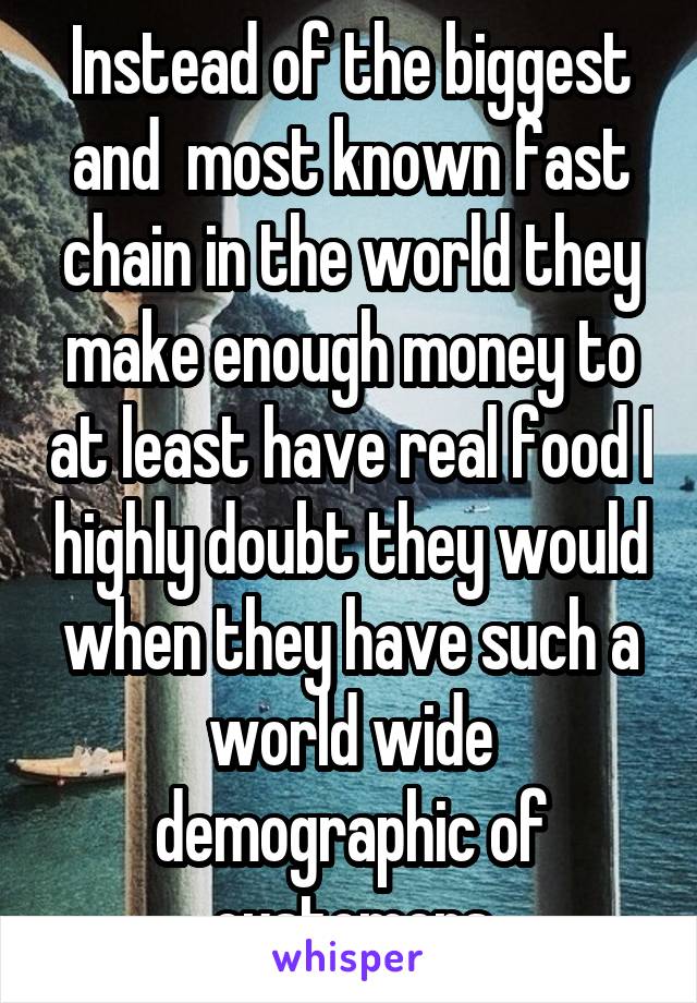 Instead of the biggest and  most known fast chain in the world they make enough money to at least have real food I highly doubt they would when they have such a world wide demographic of customers