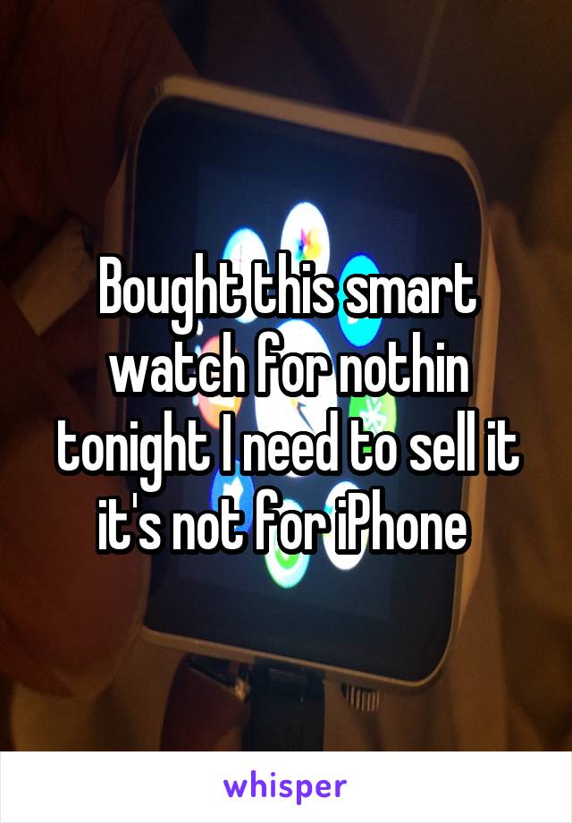 Bought this smart watch for nothin tonight I need to sell it it's not for iPhone 