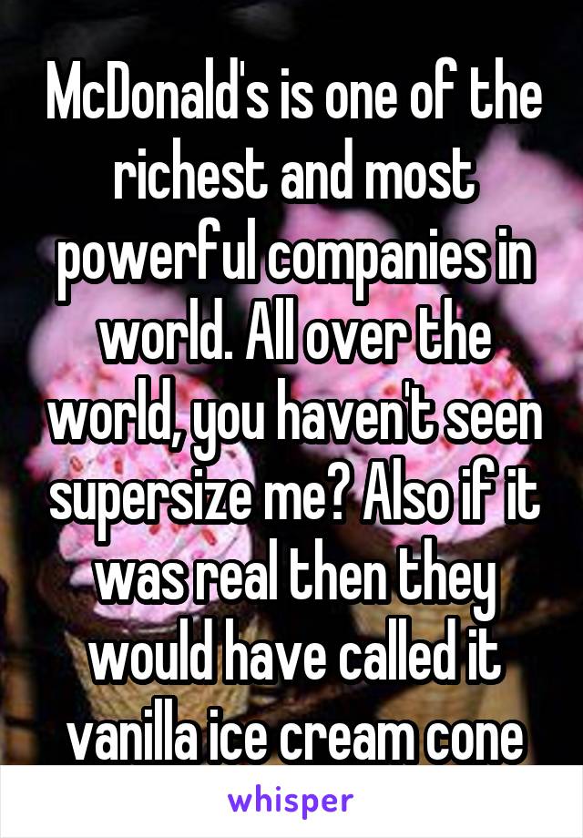 McDonald's is one of the richest and most powerful companies in world. All over the world, you haven't seen supersize me? Also if it was real then they would have called it vanilla ice cream cone