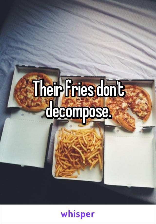 Their fries don't decompose.
