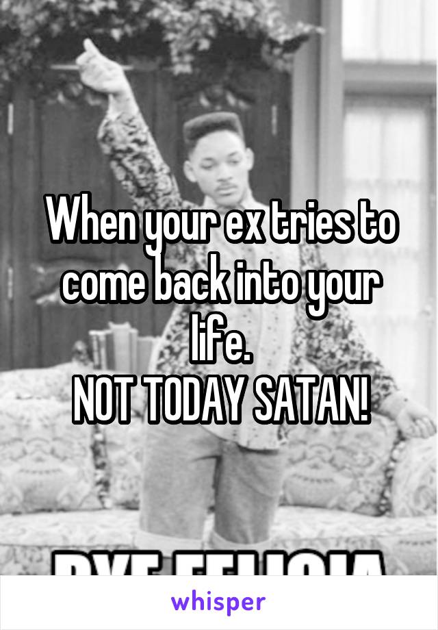 When your ex tries to come back into your life.
NOT TODAY SATAN!