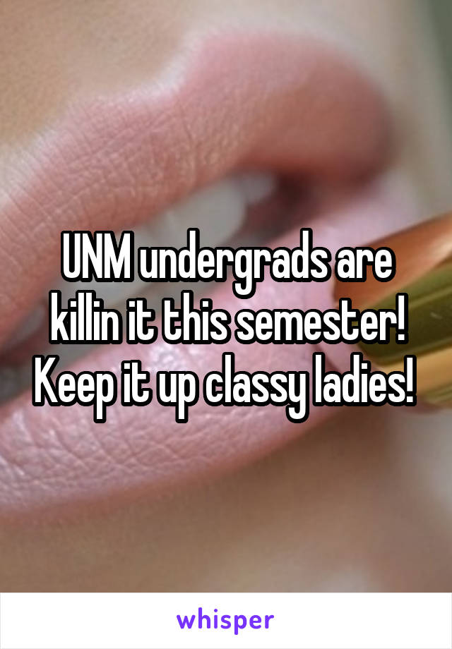 UNM undergrads are killin it this semester! Keep it up classy ladies! 