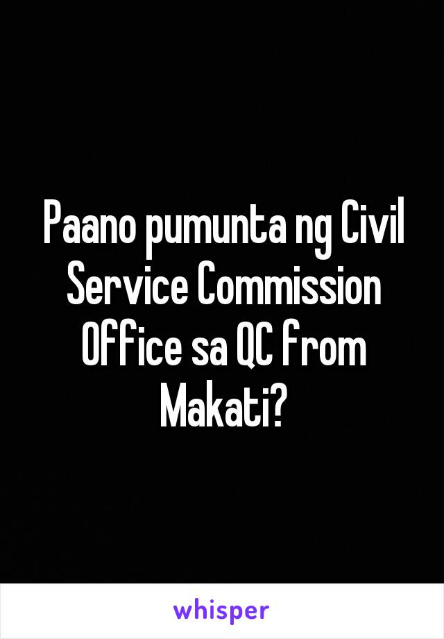 Paano pumunta ng Civil Service Commission Office sa QC from Makati?