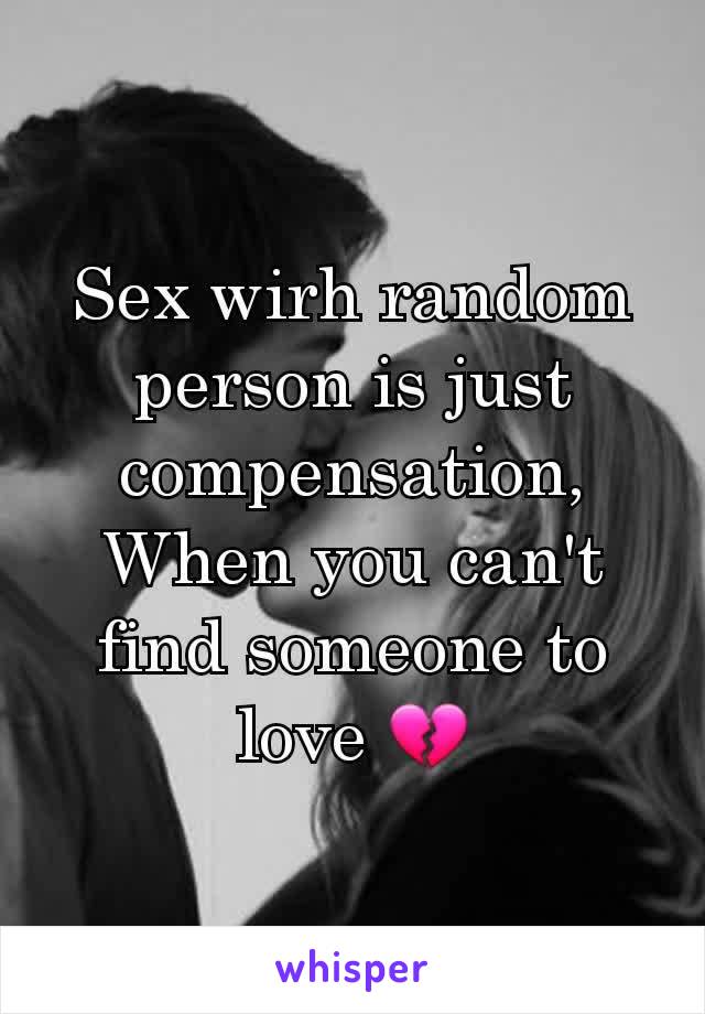 Sex wirh random person is just compensation,
When you can't find someone to love 💔