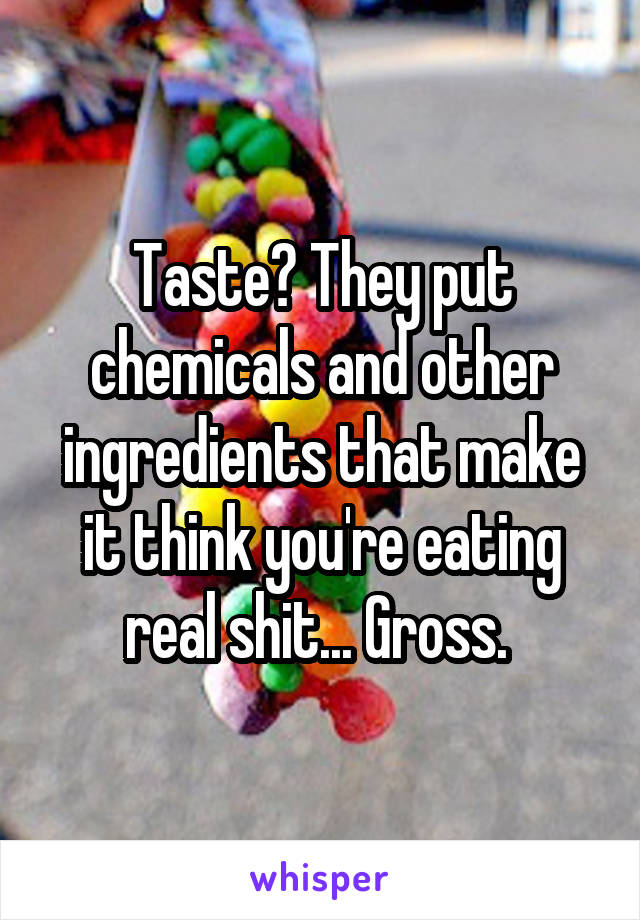 Taste? They put chemicals and other ingredients that make it think you're eating real shit... Gross. 