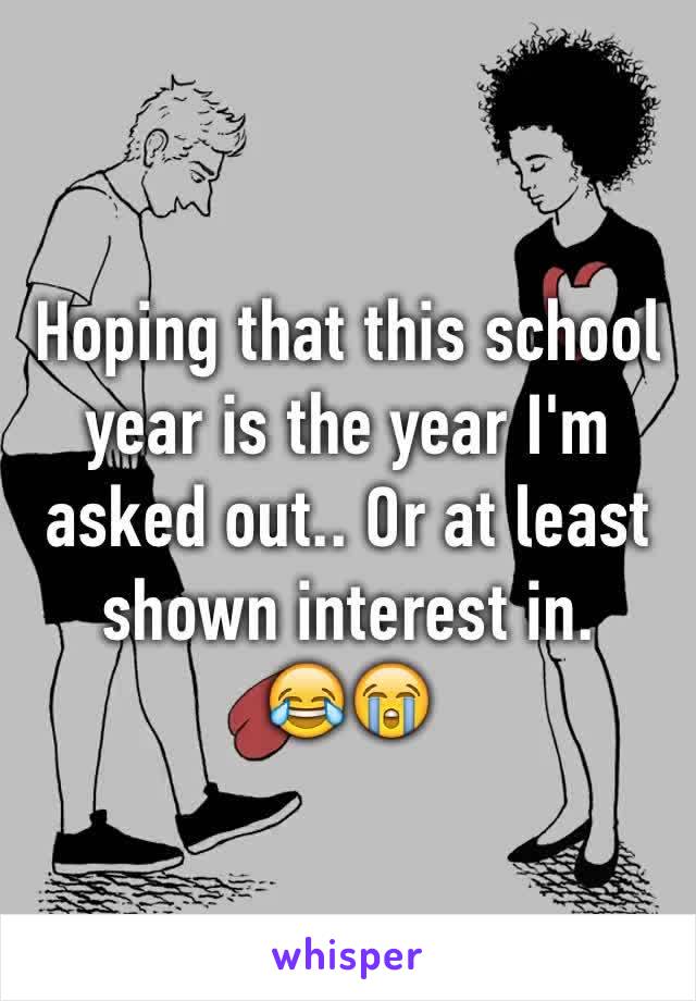Hoping that this school year is the year I'm asked out.. Or at least shown interest in.
😂😭