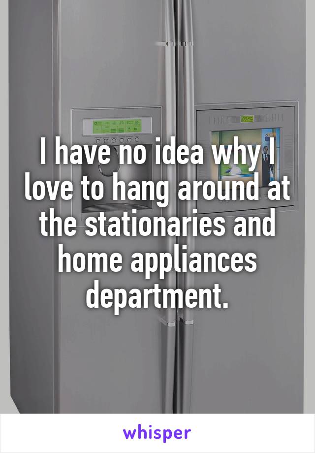 I have no idea why I love to hang around at the stationaries and home appliances department.