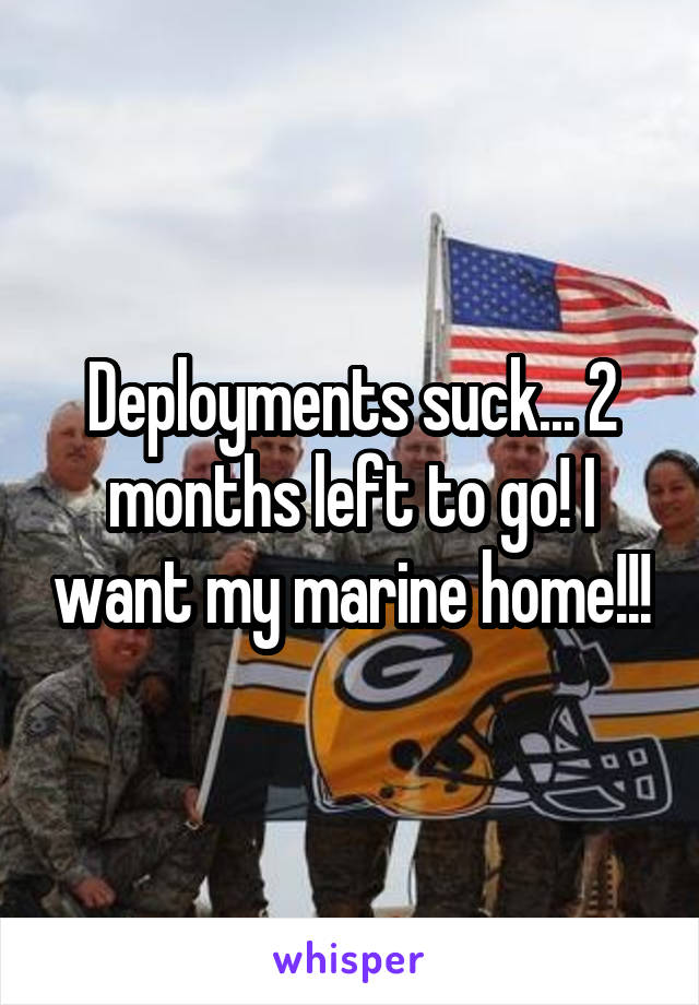Deployments suck... 2 months left to go! I want my marine home!!!