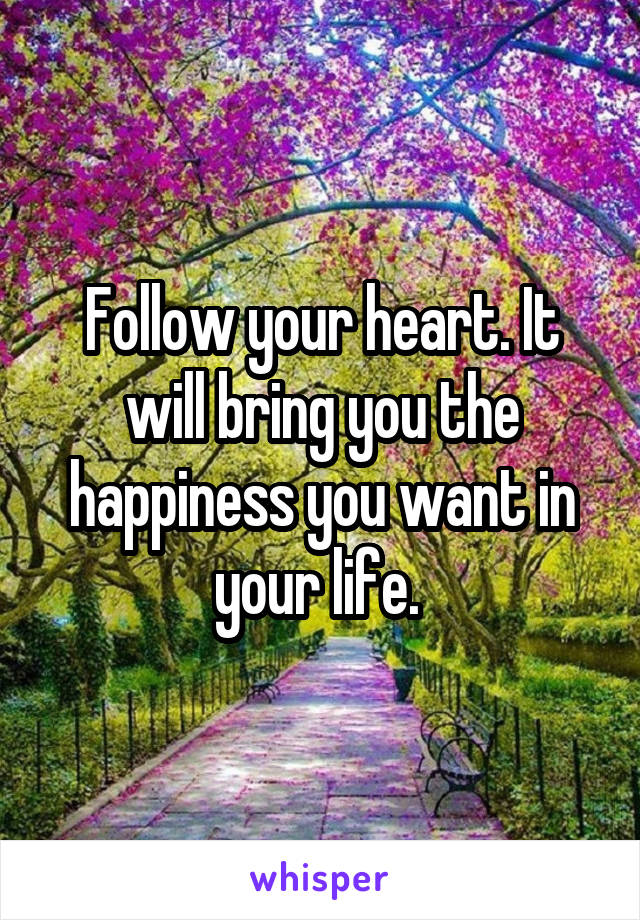 Follow your heart. It will bring you the happiness you want in your life. 